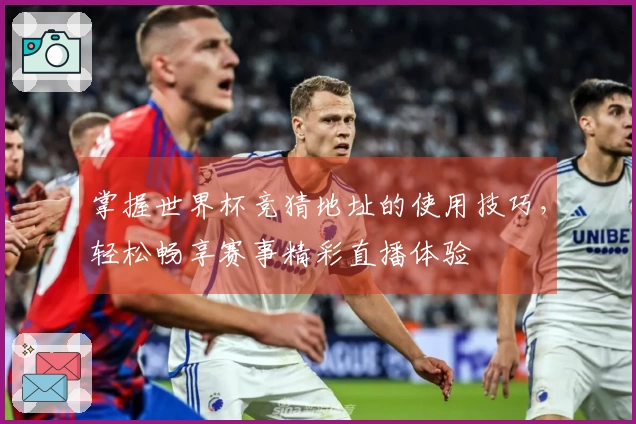 掌握世界杯竞猜地址的使用技巧，轻松畅享赛事精彩直播体验