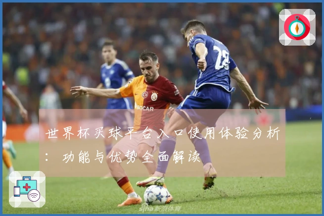 世界杯买球平台入口使用体验分析：功能与优势全面解读