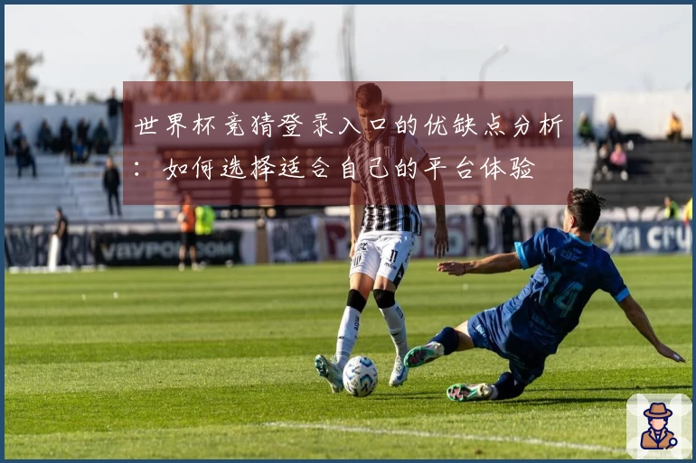 世界杯竞猜登录入口的优缺点分析：如何选择适合自己的平台体验