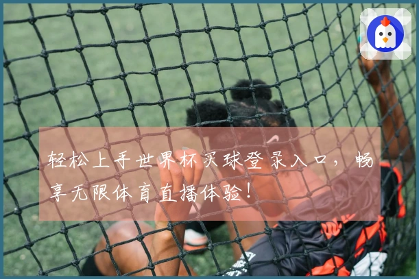 轻松上手世界杯买球登录入口,畅享无限体育直播体验!
