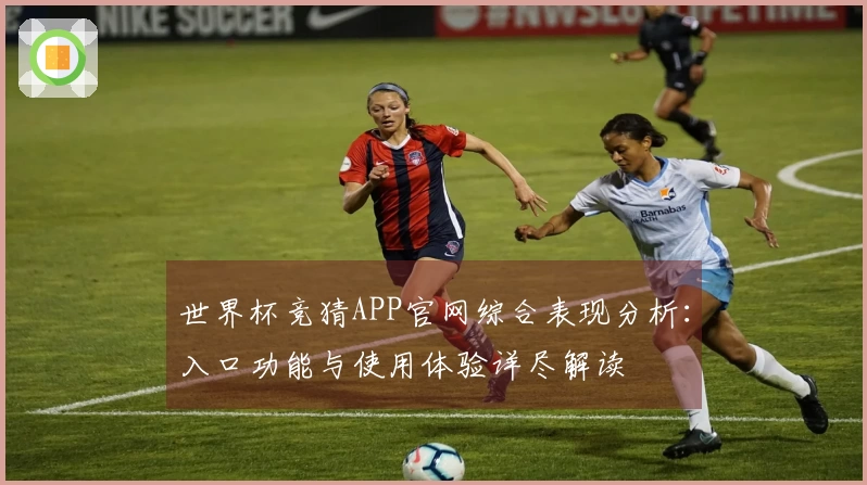世界杯竞猜APP官网综合表现分析:入口功能与使用体验详尽解读