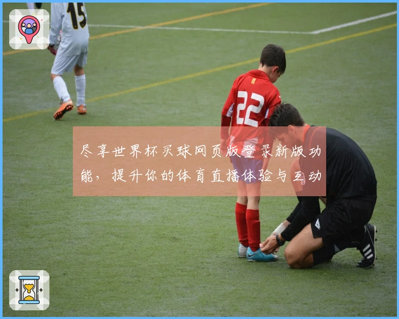 尽享世界杯买球网页版登录新版功能，提升你的体育直播体验与互动乐趣