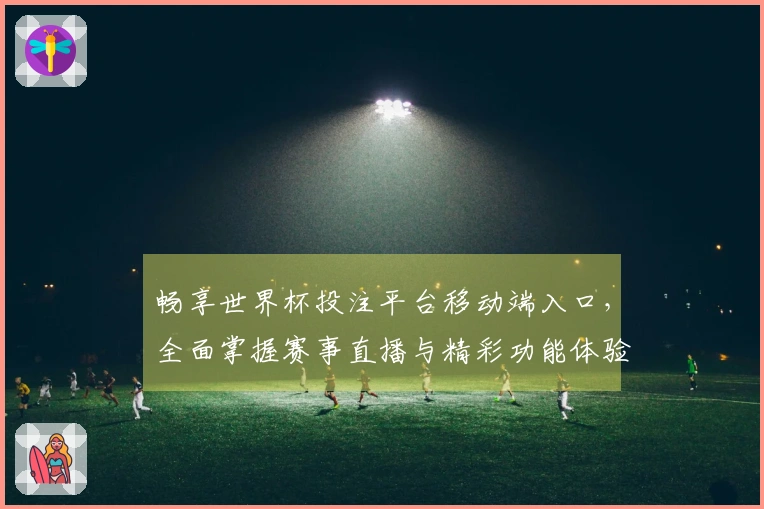 畅享世界杯投注平台移动端入口，全面掌握赛事直播与精彩功能体验