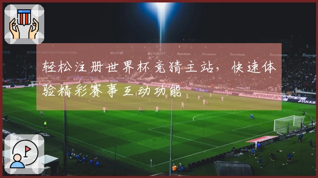 轻松注册世界杯竞猜主站,快速体验精彩赛事互动功能