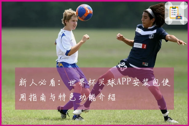 新人必看：世界杯买球APP安装包使用指南与特色功能介绍