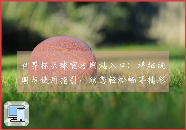 世界杯买球官方网站入口:详细说明与使用指引,助您轻松畅享精彩赛事