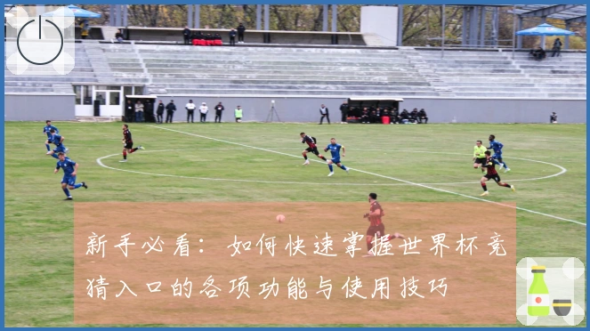 新手必看:如何快速掌握世界杯竞猜入口的各项功能与使用技巧