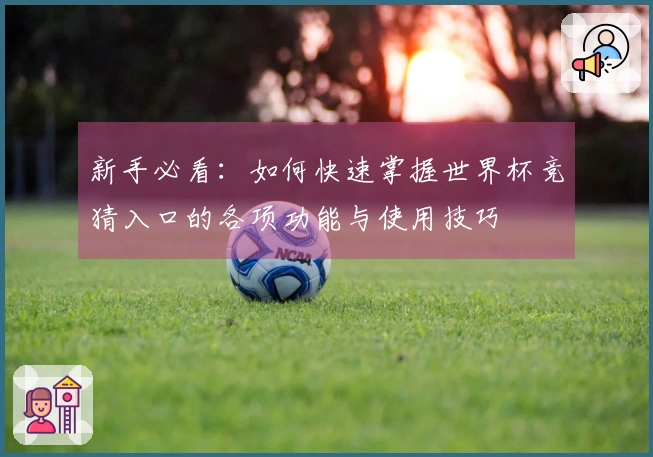 新手必看：如何快速掌握世界杯竞猜入口的各项功能与使用技巧