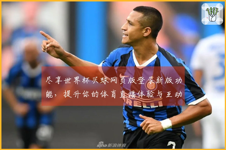 尽享世界杯买球网页版登录新版功能，提升你的体育直播体验与互动乐趣