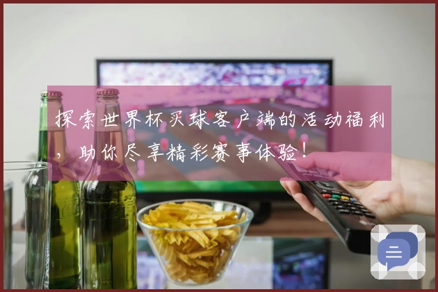 探索世界杯买球客户端的活动福利，助你尽享精彩赛事体验！