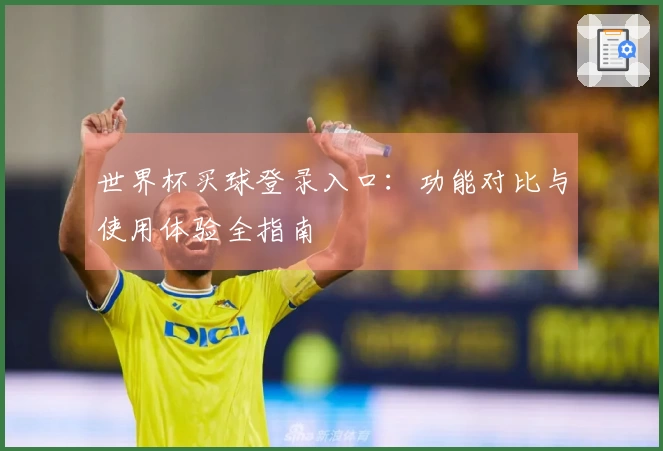世界杯买球登录入口：功能对比与使用体验全指南