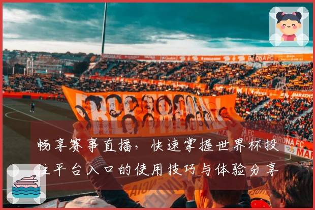 畅享赛事直播，快速掌握世界杯投注平台入口的使用技巧与体验分享